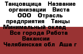 Танцовщица › Название организации ­ Виста, ООО › Отрасль предприятия ­ Танцы › Минимальный оклад ­ 1 - Все города Работа » Вакансии   . Челябинская обл.,Аша г.